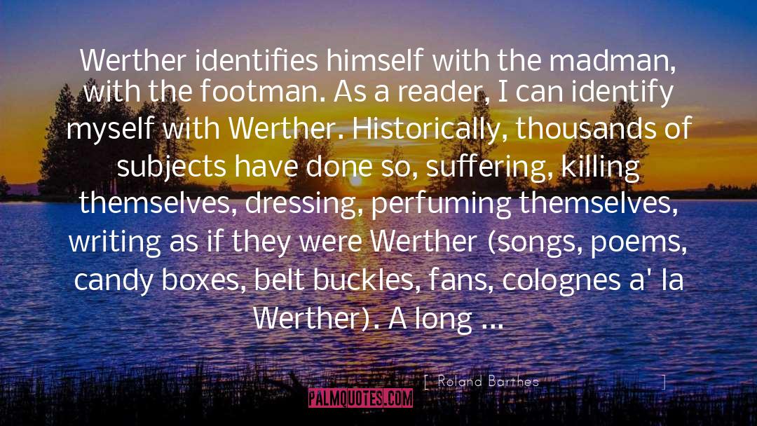 Roland Barthes Quotes: Werther identifies himself with the