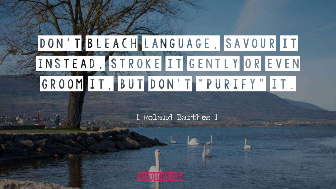 Roland Barthes Quotes: Don't bleach language, savour it