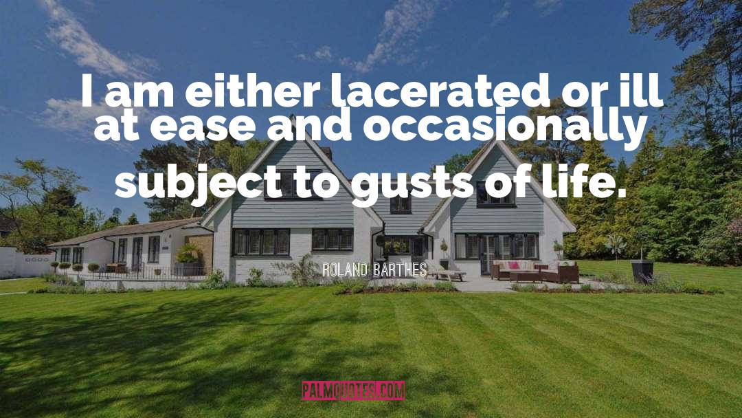 Roland Barthes Quotes: I am either lacerated or
