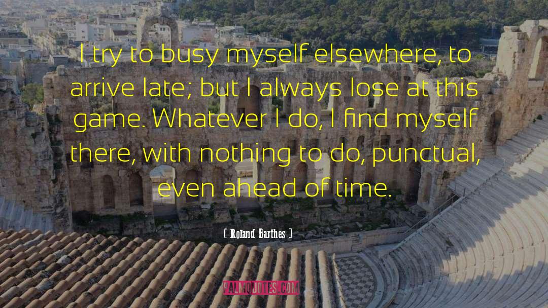 Roland Barthes Quotes: I try to busy myself