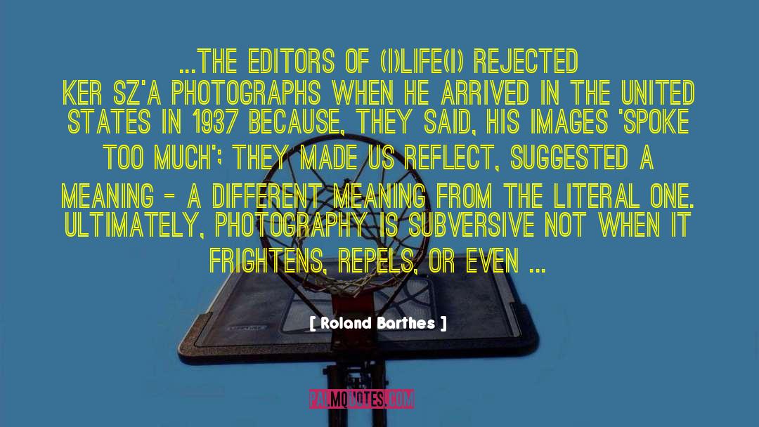 Roland Barthes Quotes: ...The editors of (i)Life(i) rejected