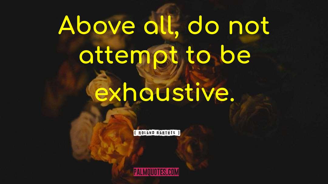 Roland Barthes Quotes: Above all, do not attempt