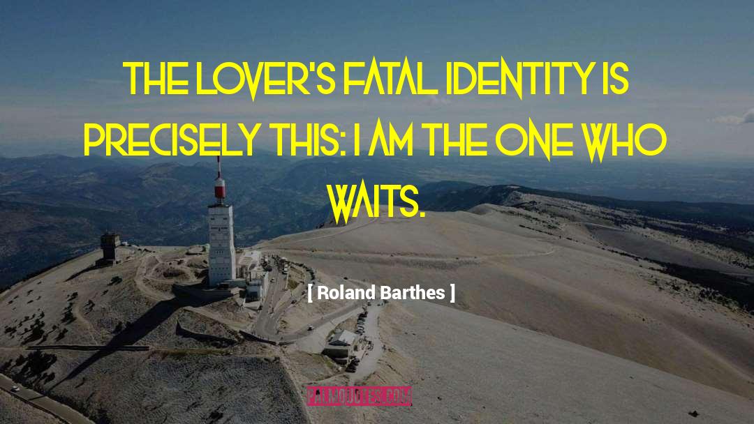 Roland Barthes Quotes: The lover's fatal identity is