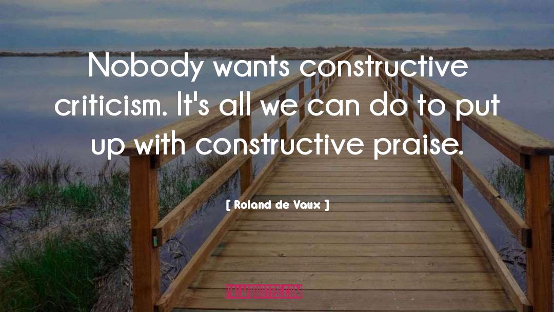 Roland De Vaux Quotes: Nobody wants constructive criticism. It's