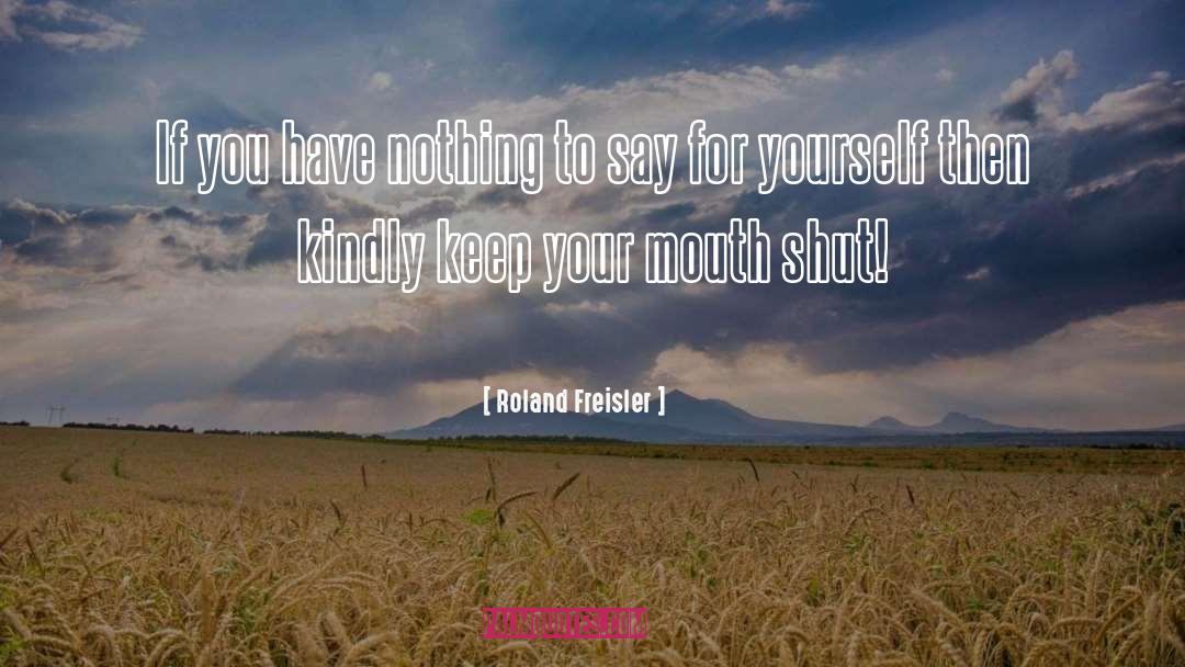 Roland Freisler Quotes: If you have nothing to