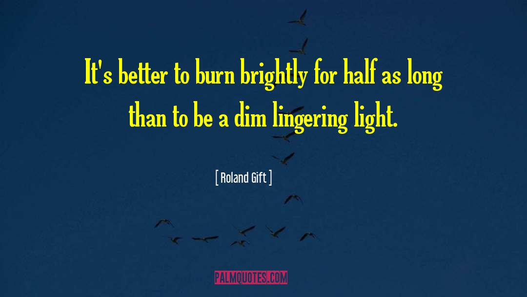 Roland Gift Quotes: It's better to burn brightly