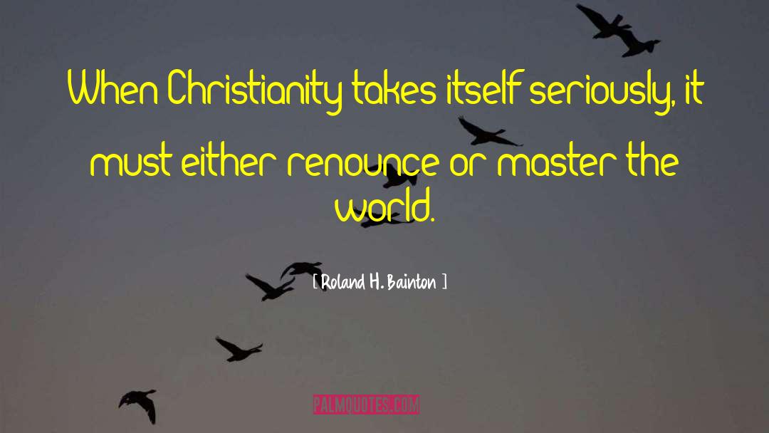 Roland H. Bainton Quotes: When Christianity takes itself seriously,