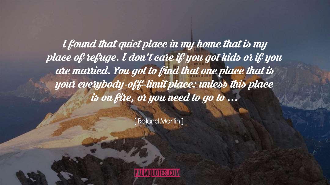 Roland Martin Quotes: I found that quiet place