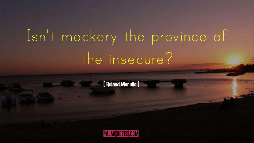 Roland Merullo Quotes: Isn't mockery the province of