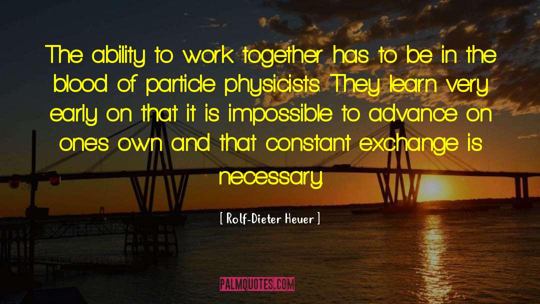 Rolf-Dieter Heuer Quotes: The ability to work together