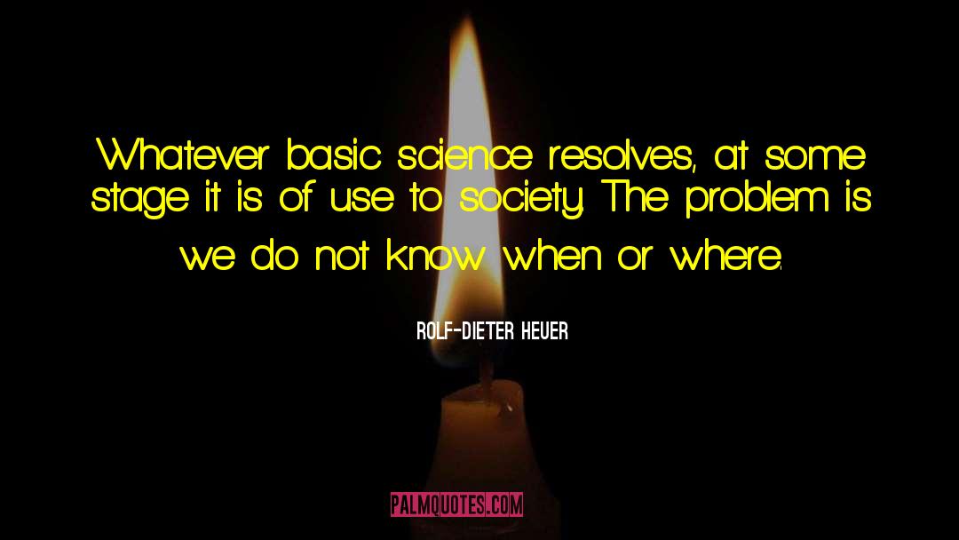 Rolf-Dieter Heuer Quotes: Whatever basic science resolves, at