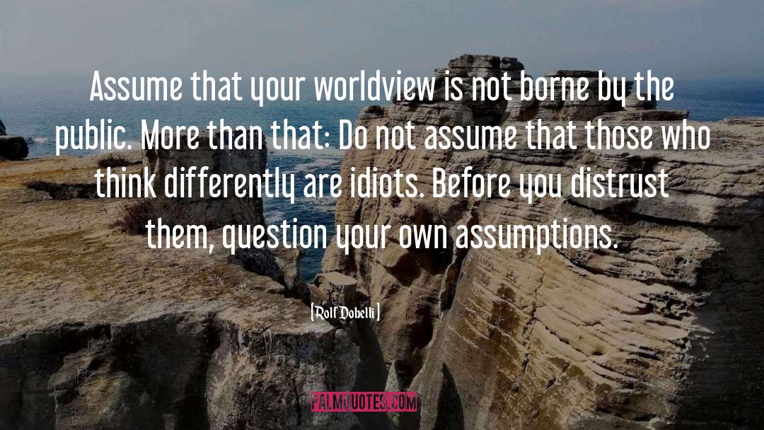 Rolf Dobelli Quotes: Assume that your worldview is