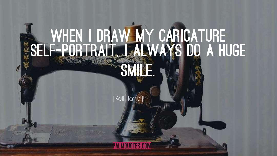 Rolf Harris Quotes: When I draw my caricature