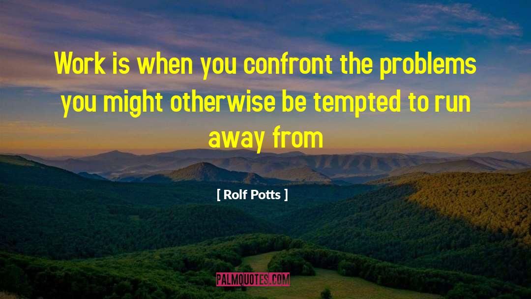 Rolf Potts Quotes: Work is when you confront