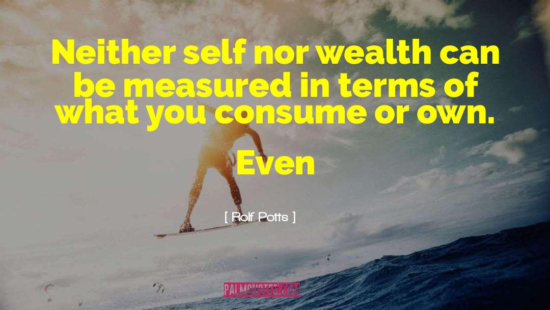 Rolf Potts Quotes: Neither self nor wealth can