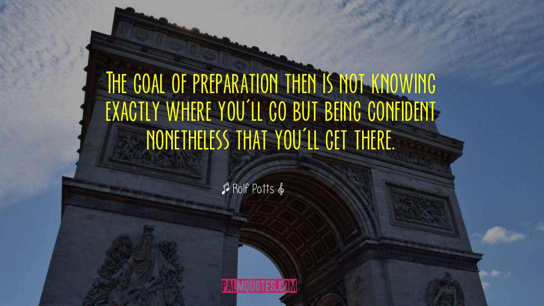 Rolf Potts Quotes: The goal of preparation then