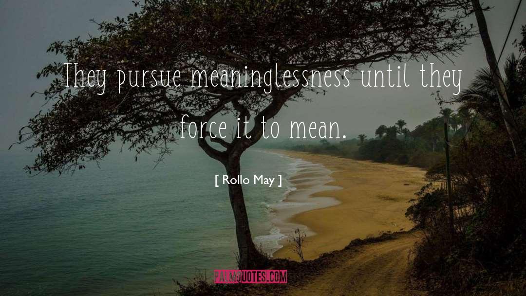 Rollo May Quotes: They pursue meaninglessness until they