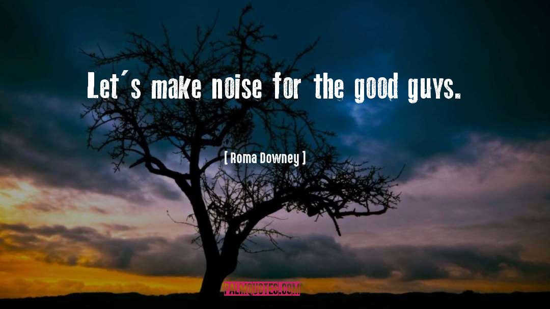 Roma Downey Quotes: Let's make noise for the