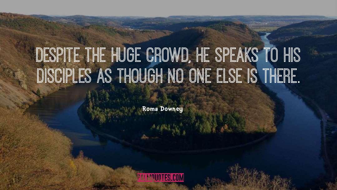 Roma Downey Quotes: Despite the huge crowd, He