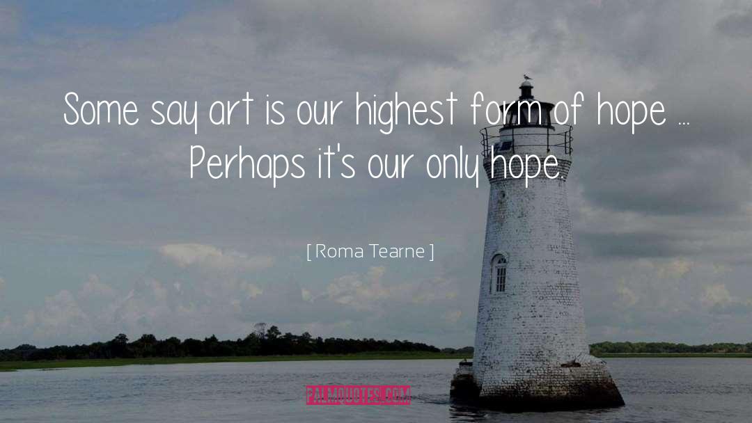 Roma Tearne Quotes: Some say art is our