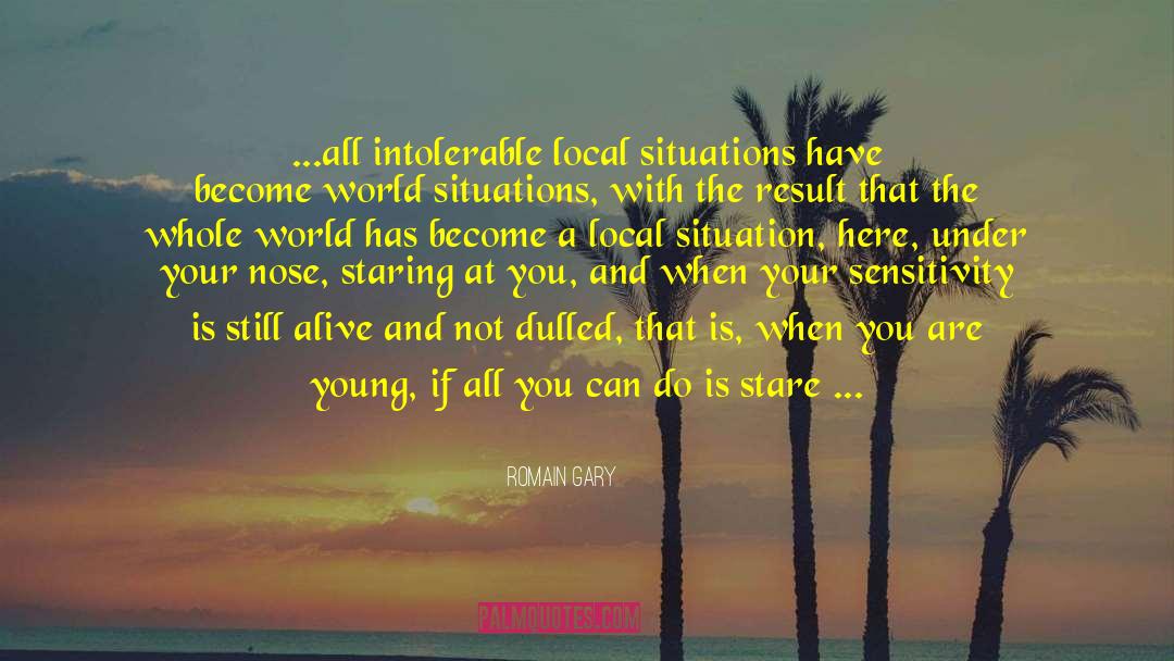 Romain Gary Quotes: ...all intolerable local situations have