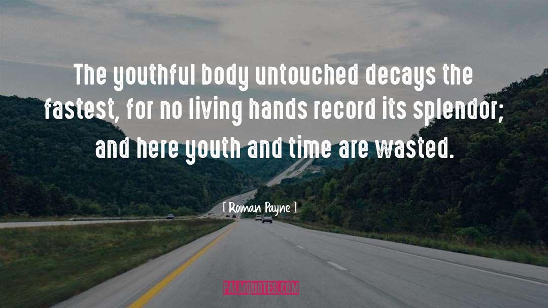 Roman Payne Quotes: The youthful body untouched decays