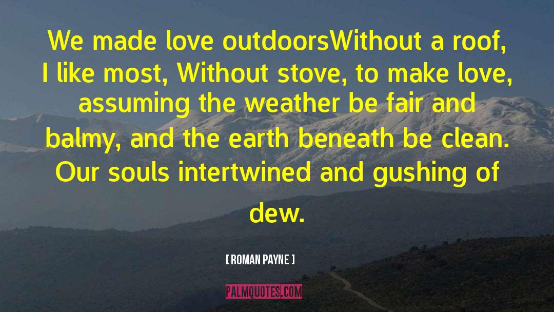 Roman Payne Quotes: We made love outdoors<br>Without a