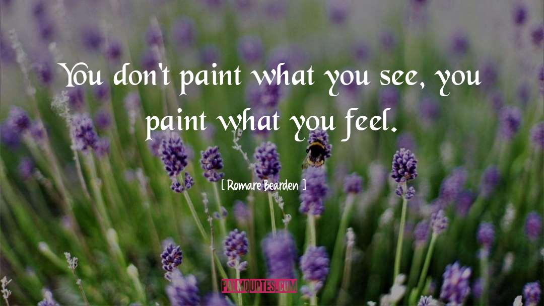 Romare Bearden Quotes: You don't paint what you