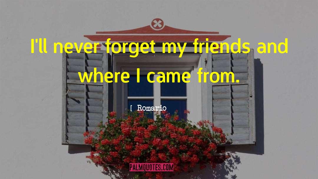 Romario Quotes: I'll never forget my friends