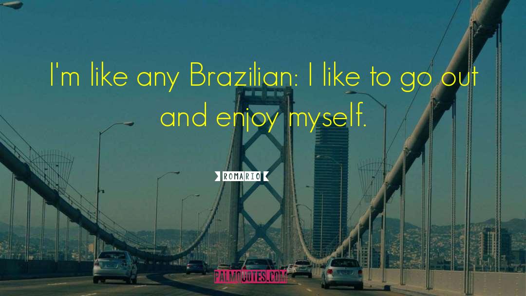 Romario Quotes: I'm like any Brazilian: I