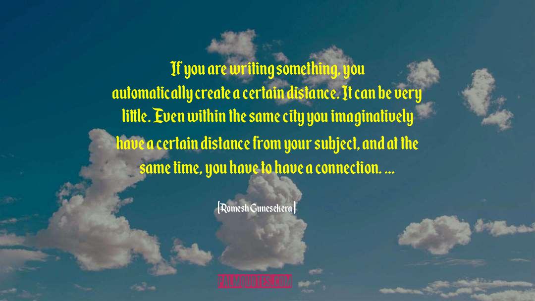 Romesh Gunesekera Quotes: If you are writing something,