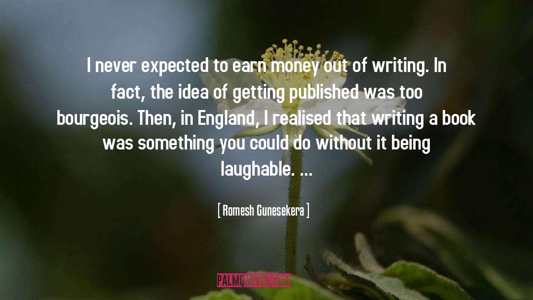 Romesh Gunesekera Quotes: I never expected to earn