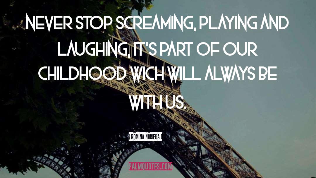 Romina Noriega Quotes: Never stop screaming, playing and