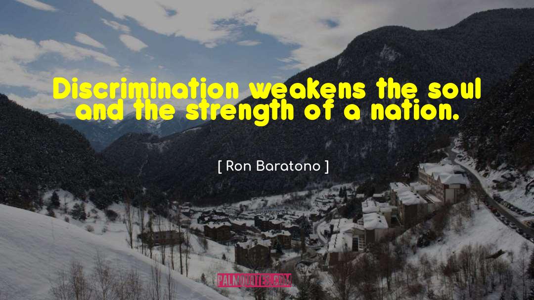 Ron Baratono Quotes: Discrimination weakens the soul and