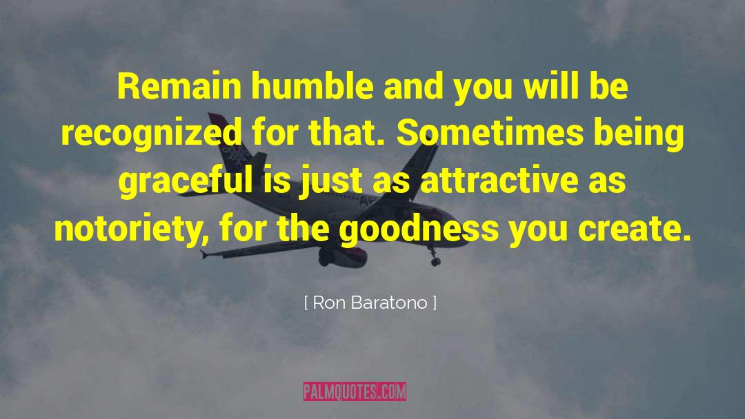 Ron Baratono Quotes: Remain humble and you will