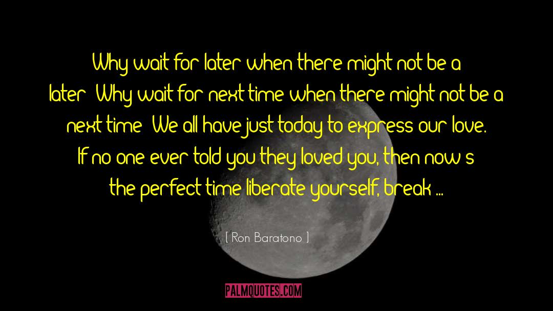 Ron Baratono Quotes: Why wait for later when