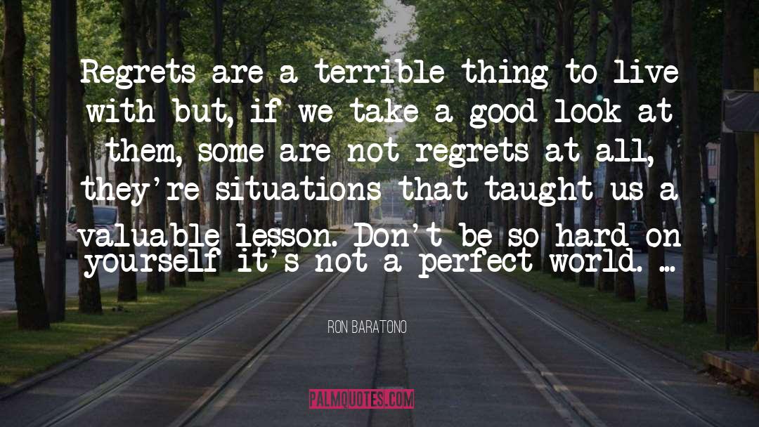 Ron Baratono Quotes: Regrets are a terrible thing