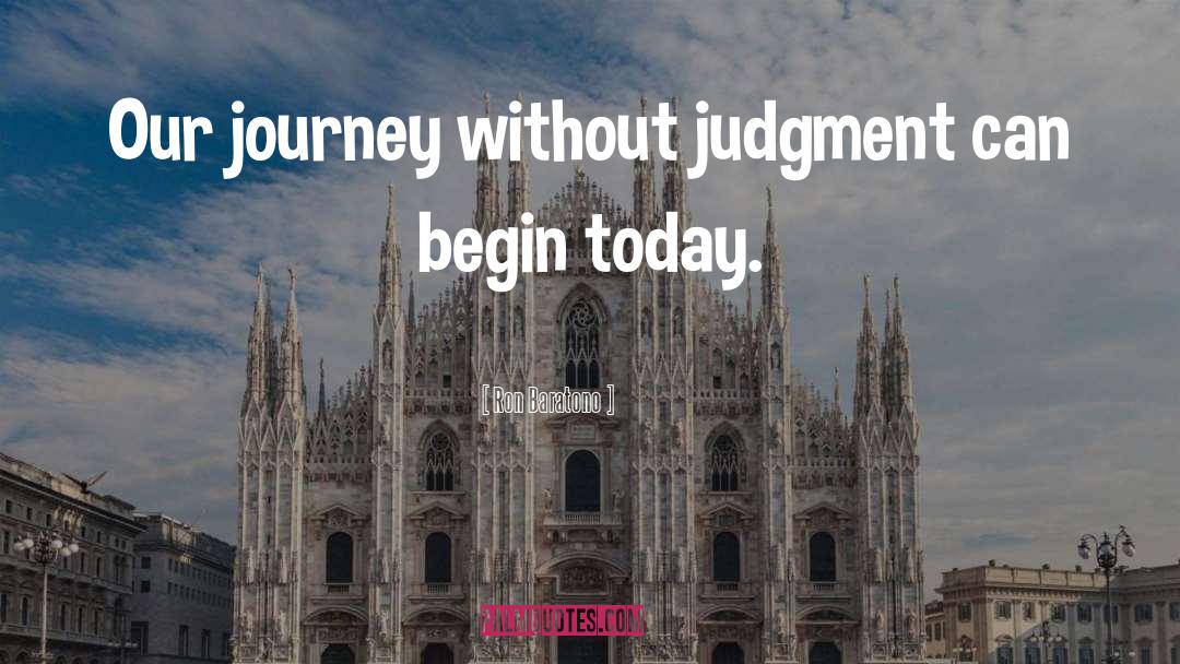 Ron Baratono Quotes: Our journey without judgment can