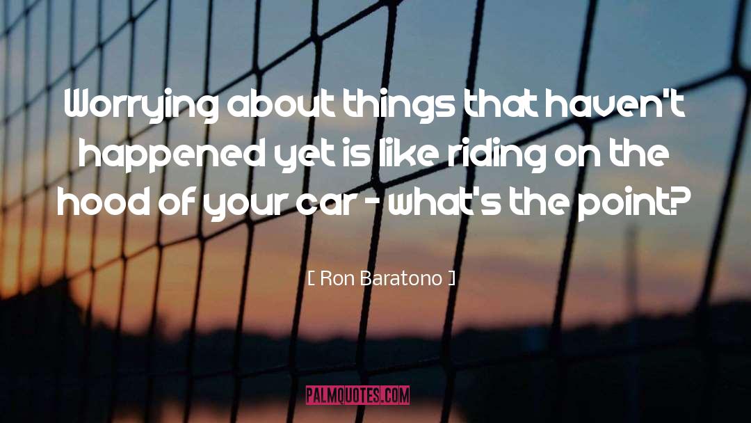 Ron Baratono Quotes: Worrying about things that haven't