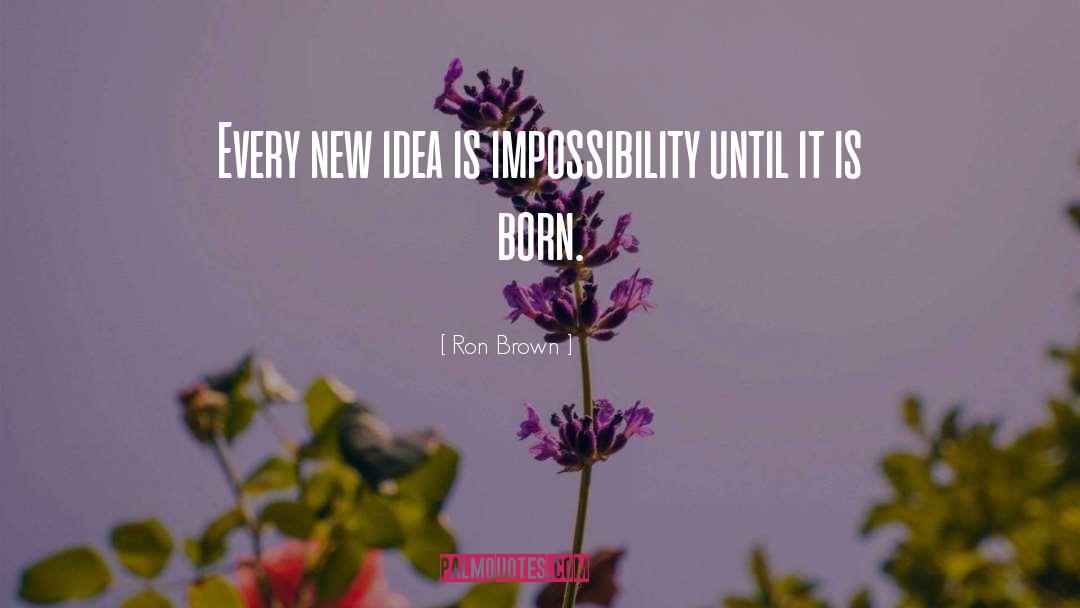 Ron Brown Quotes: Every new idea is impossibility
