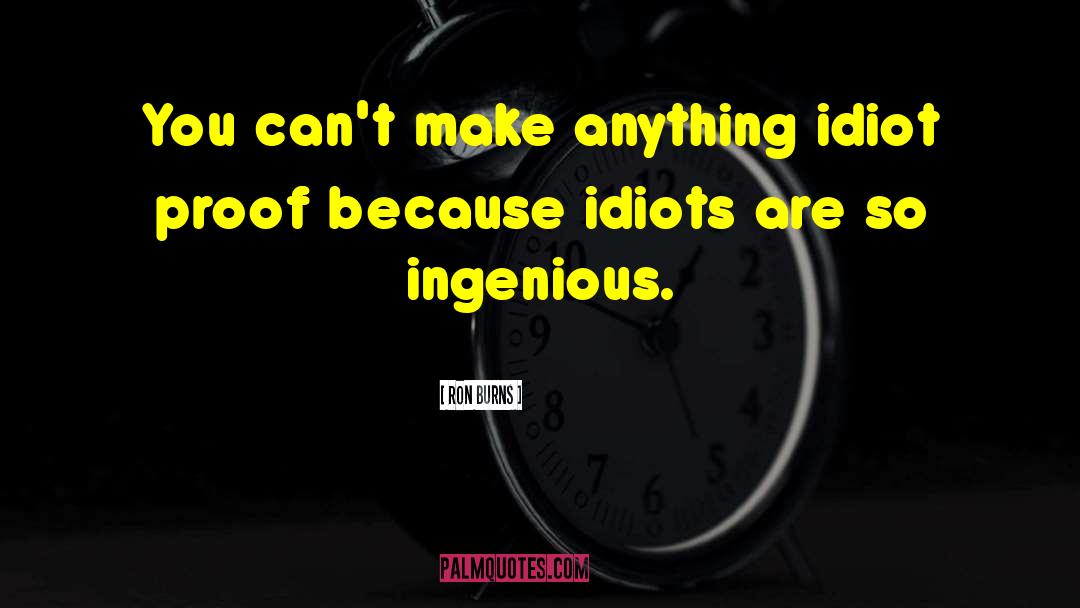 Ron Burns Quotes: You can't make anything idiot