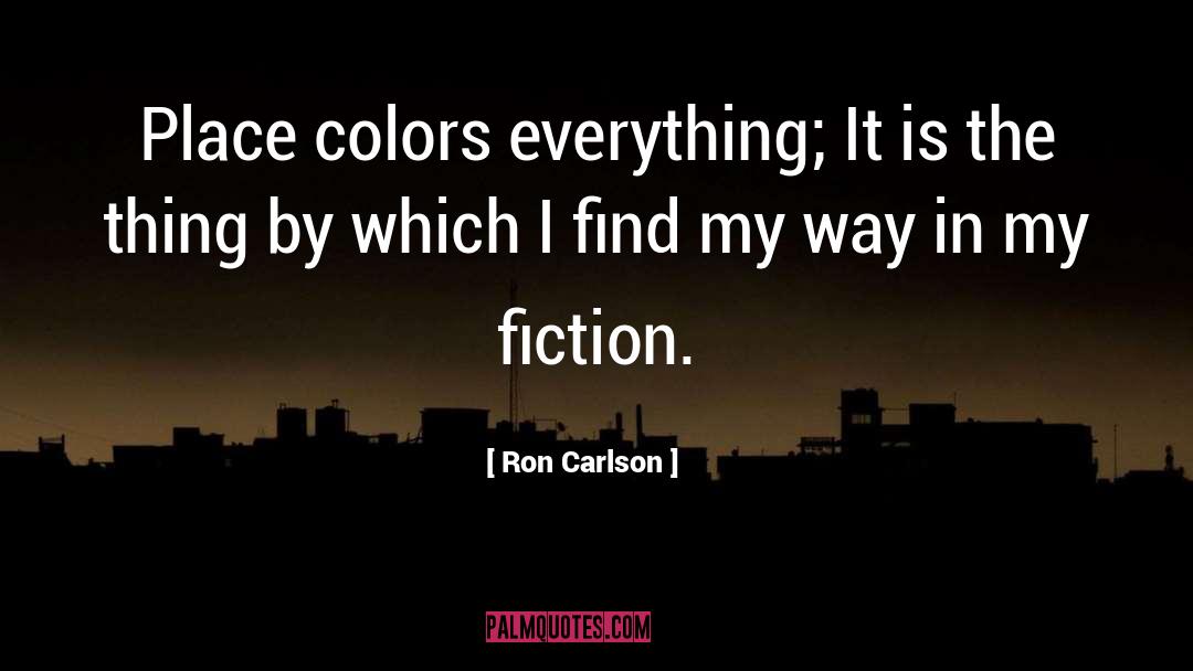 Ron Carlson Quotes: Place colors everything; It is