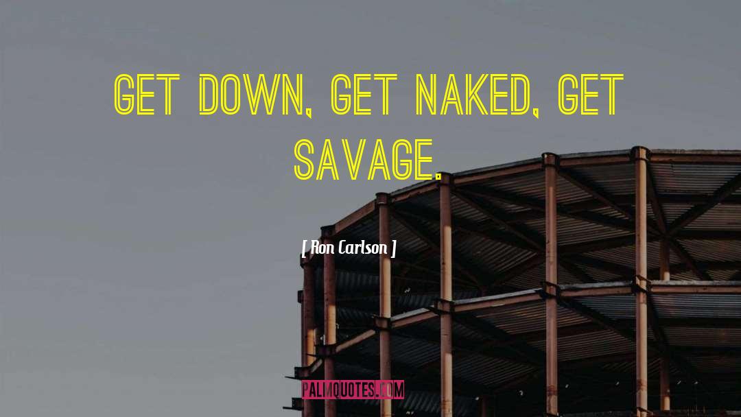 Ron Carlson Quotes: Get down, get naked, get