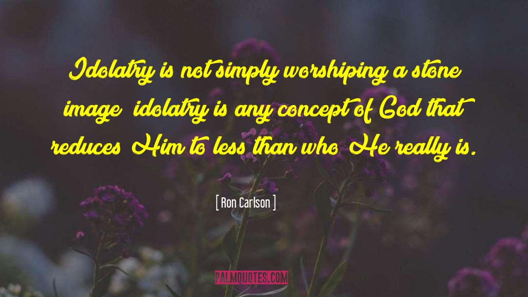 Ron Carlson Quotes: Idolatry is not simply worshiping