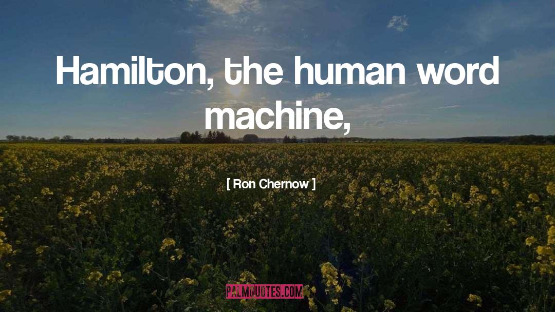 Ron Chernow Quotes: Hamilton, the human word machine,