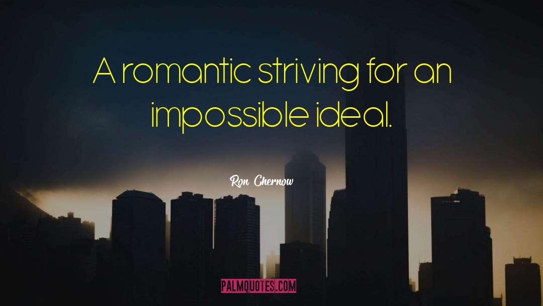 Ron Chernow Quotes: A romantic striving for an