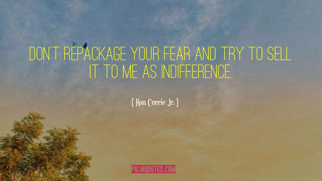 Ron Currie Jr. Quotes: Don't repackage your fear and