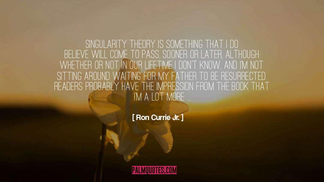 Ron Currie Jr. Quotes: Singularity theory is something that