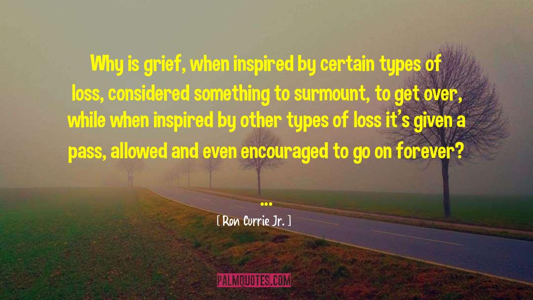 Ron Currie Jr. Quotes: Why is grief, when inspired
