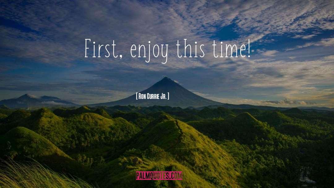 Ron Currie Jr. Quotes: First, enjoy this time!